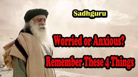 Worried or Anxious? Remember These 4 Things | Sadhguru