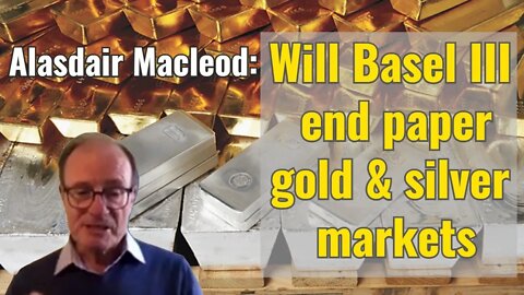 Alasdair Macleod: Will Basel III end paper gold & silver markets