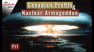 Canadian Profits and Nuclear Armageddon - pt 1/2
