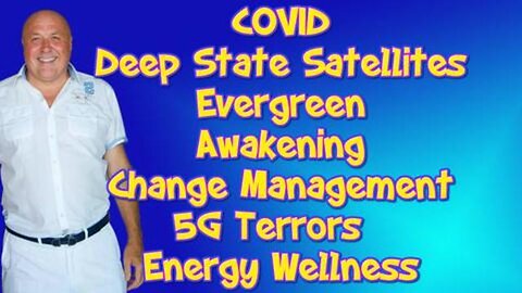 COVID, DEEP STATE SATELLITES, EVERGREEN, AWAKENING, CHANGE MANAGEMENT, 5G TERRORS, & ENERGY WELLNESS