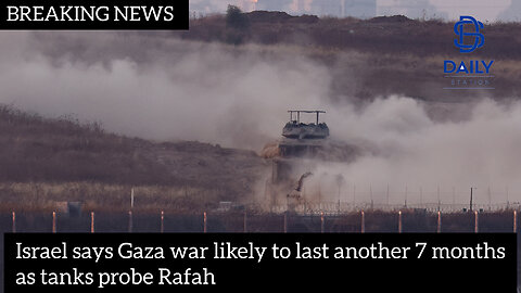 Israel says Gaza war likely to last another 7 months as tanks probe Rafah|latest news|