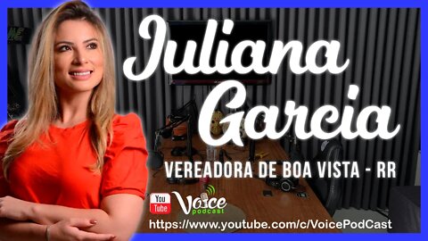 JULIANA GARCIA - VEREADORA DE BOA VISTA/RR - Voice PodCast #109