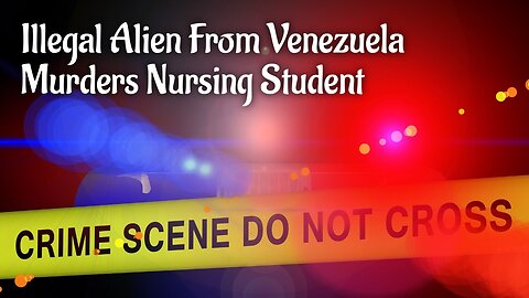 Illegal Alien From Venezuela Murders Innocent Nursing Student.