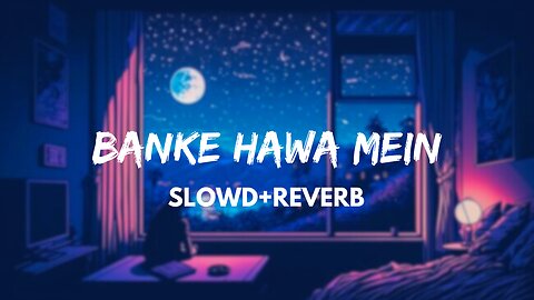 Banke Hawa Mein [Slowed+Reverb]- Sad Song - Lofi Music Channel