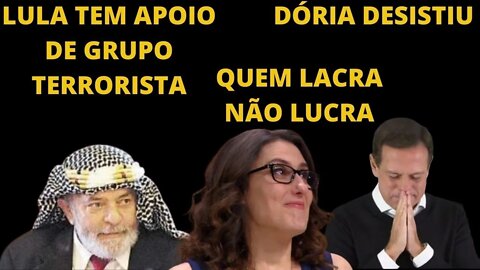 Dória DESISTIU, quem LACRA NÃO LUCRA, Lula tem apoio de grupo terrorista