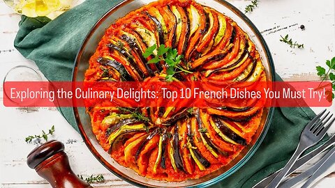 Exploring the Culinary Delights: Top 10 French Dishes You Must Try!