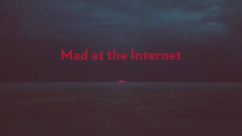 Mad at the Internet (August 13th, 2024)