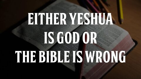 Either Yeshua is God or the Bible is Wrong