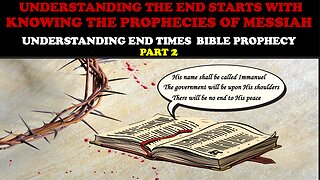 UNDERSTANDING THE END STARTS WITH KNOWING THE PROPHECIES OF MESSIAH: END TIMES BIBLE PROPHECY PT. 2