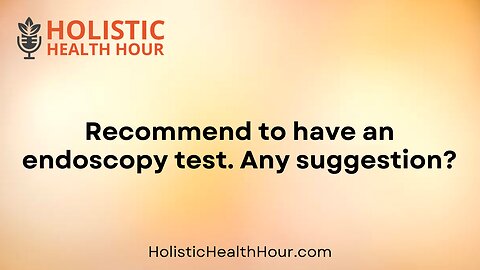 Recommend to have an endoscopy test. Any suggestion?