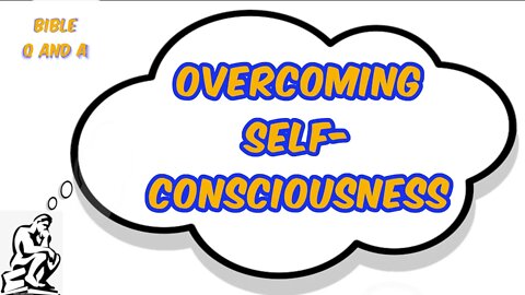 Overcoming Self-Consciousness