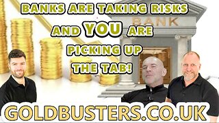 BANKS ARE TAKING RISKS! AND YOU ARE PICKING UP THE TAB! WITH GOLDBUSTERS, ADAM, JAMES & LEE DAWSON