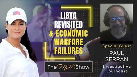 Mel K & Journalist Paul Serran | Libya Revisited & Economic Warfare Failures | 5-5-23