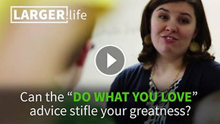 Can the "Do what you love" advice stifle your greatness? Advice for career and life fulfillment
