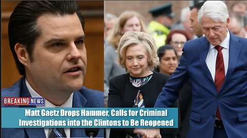 BREAKING: Matt Gaetz Drops Hammer,Calls for Criminal Investigations into the Clintons to Be Reopened