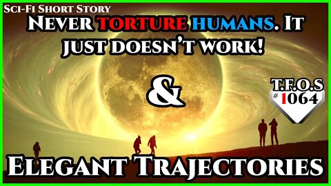 Never torture humans. It just doesn’t work! & Elegant Trajectories |Humans are space Orcs | TFOS1064