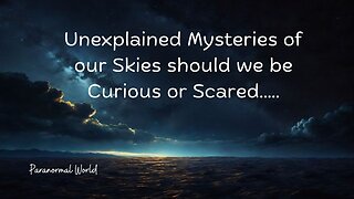 Unexplained Mysteries of our skies should we be Curious or Scared.