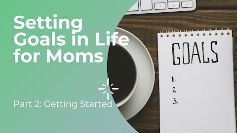 Part 2: Setting Goals in Life for Moms—Getting Started