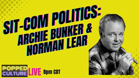 LIVE Popped Culture: Sit-Com Politics - Archie Bunker & Norman Lear