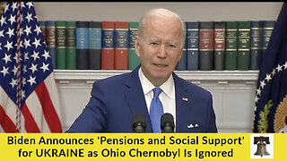 Biden Announces 'Pensions and Social Support' for UKRAINE as Ohio Chernobyl Is Ignored