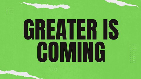 Greater is Coming