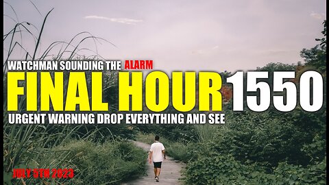 FINAL HOUR 1550 - URGENT WARNING DROP EVERYTHING AND SEE - WATCHMAN SOUNDING THE ALARM