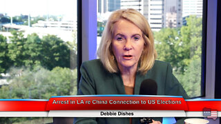 Arrest in LA re China Connection to US Elections | Debbie Dishes 10.5.22