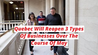 Quebec Will Reopen 3 Types Of Businesses Over The Course Of May
