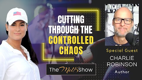 Mel K & Author Charlie Robinson | Cutting Through the Controlled Chaos | 5-26-23