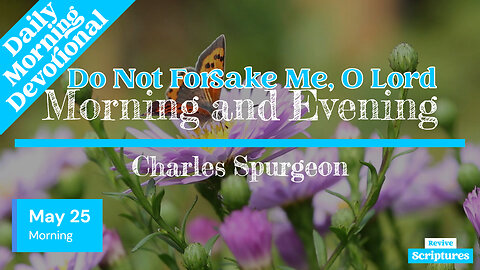 May 25 Morning Devotional | Do Not Forsake Me, O Lord | Morning and Evening by Charles Spurgeon