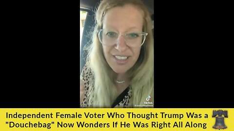 Independent Female Voter Who Thought Trump Was a "Douchebag" Now Wonders If He Was Right All Along