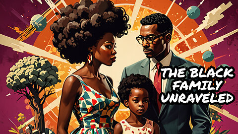 Who and What DeSTROYED the Nuclear Black Family?