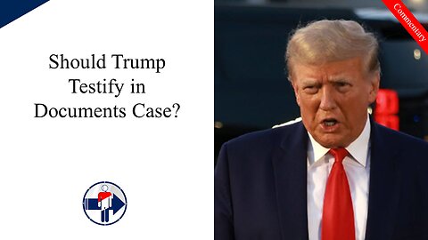 Should Trump Testify in Documents Case? Rehashing the President's Declassification Authority