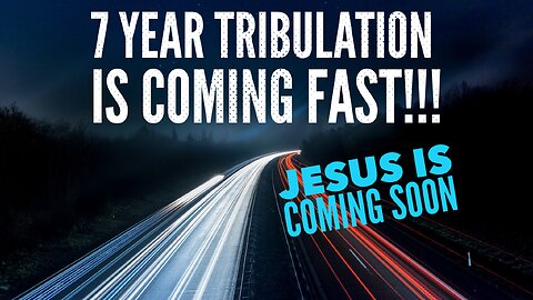 The 7 Year Tribulation is Coming Fast!