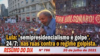 Lula: "semipresidencialismo é golpe". 24/7 contra o regime golpista - Resumo do Dia Nº 786 - 20/7/21