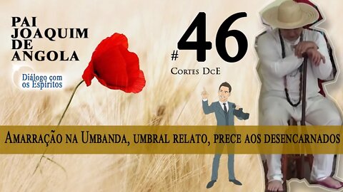 Cortes DcE 46 * Amarração na Umbanda, umbral relato, prece aos desencarnados *