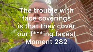 The trouble with face coverings is that they cover our f***ing faces. Moment 282