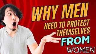 Why Men Need to Protect Themselves From Women
