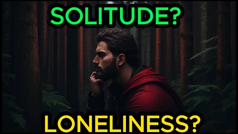 Difference between Loneliness and Solitude (Men MUST Know!)