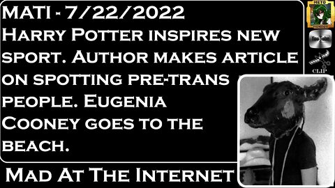 MATI 7/22/22 - Harry Potter Sport, pre-trans ID, and @Eugenia Cooney - @Mad at the Internet ​