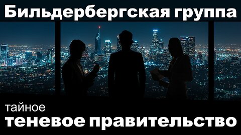 Бильдербергская группа - тайное теневое правительство?