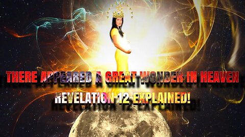 There Appeared A Great Wonder in Heaven: Revelation 12 Explained!