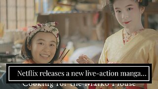 Netflix releases a new live-action manga adaptation of 'The Makanai : Cooking for The Maiko Ho...