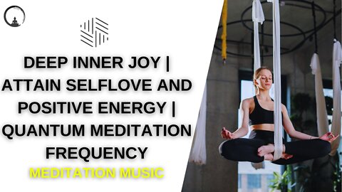 Deep Inner Joy | Attain Self-Love and Positive Energy | Quantum Meditation Frequency