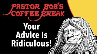 YOUR ADVICE IS RIDICULOUS! / Pastor Bob's Coffee Break