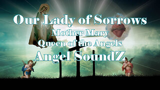 Our Lady of Sorrows - Mother Mary - Queen of the Angels - Soothing Angel SoundZ