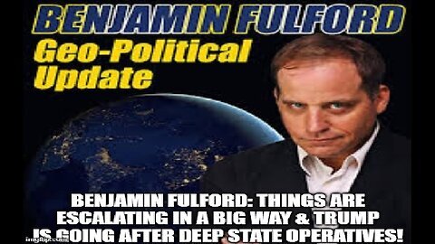 Benjamin Fulford: Things Are Escalating in a Big Way & Trump is Going After Deep State Operatives