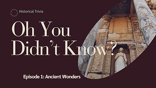 Oh You Didn't Know? Episode 1: Ancient Wonders