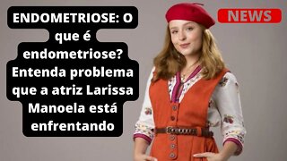 ENDOMETRIOSE: O que é endometriose? Entenda problema que a atriz Larissa Manoela está enfrentando