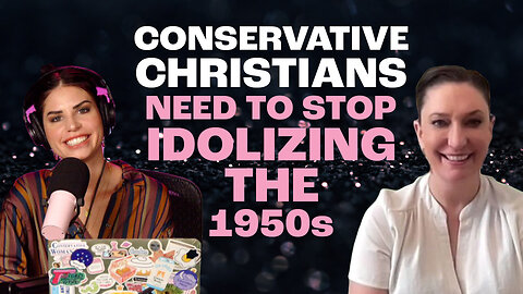 “Conservative Christians Need To Stop Idolizing The 1950s.” - With Author Bekah Merkle